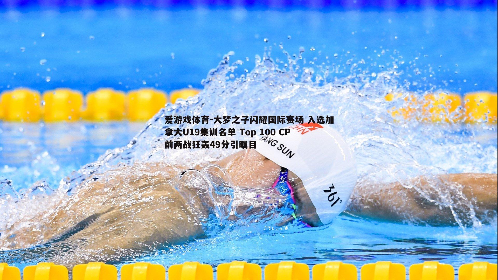 大梦之子闪耀国际赛场 入选加拿大U19集训名单 Top 100 CP前两战狂轰49分引瞩目