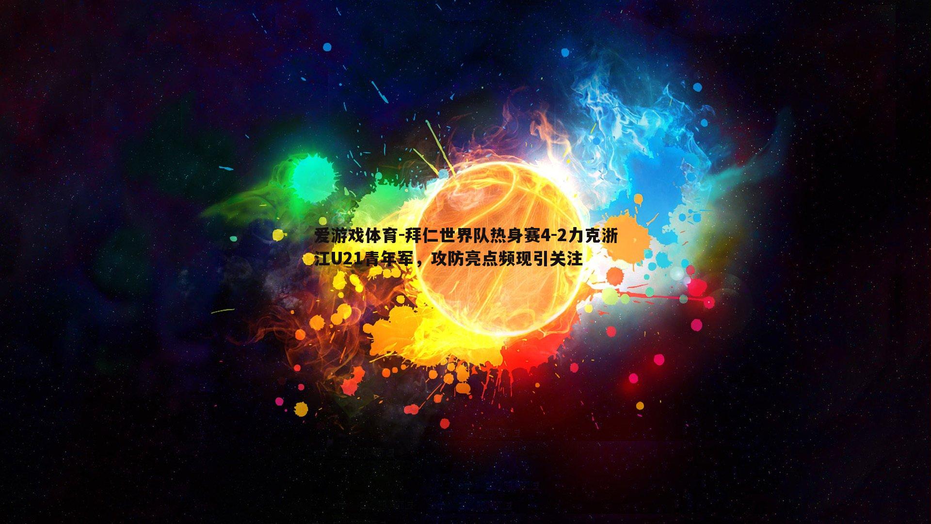 拜仁世界队热身赛4-2力克浙江U21青年军，攻防亮点频现引关注