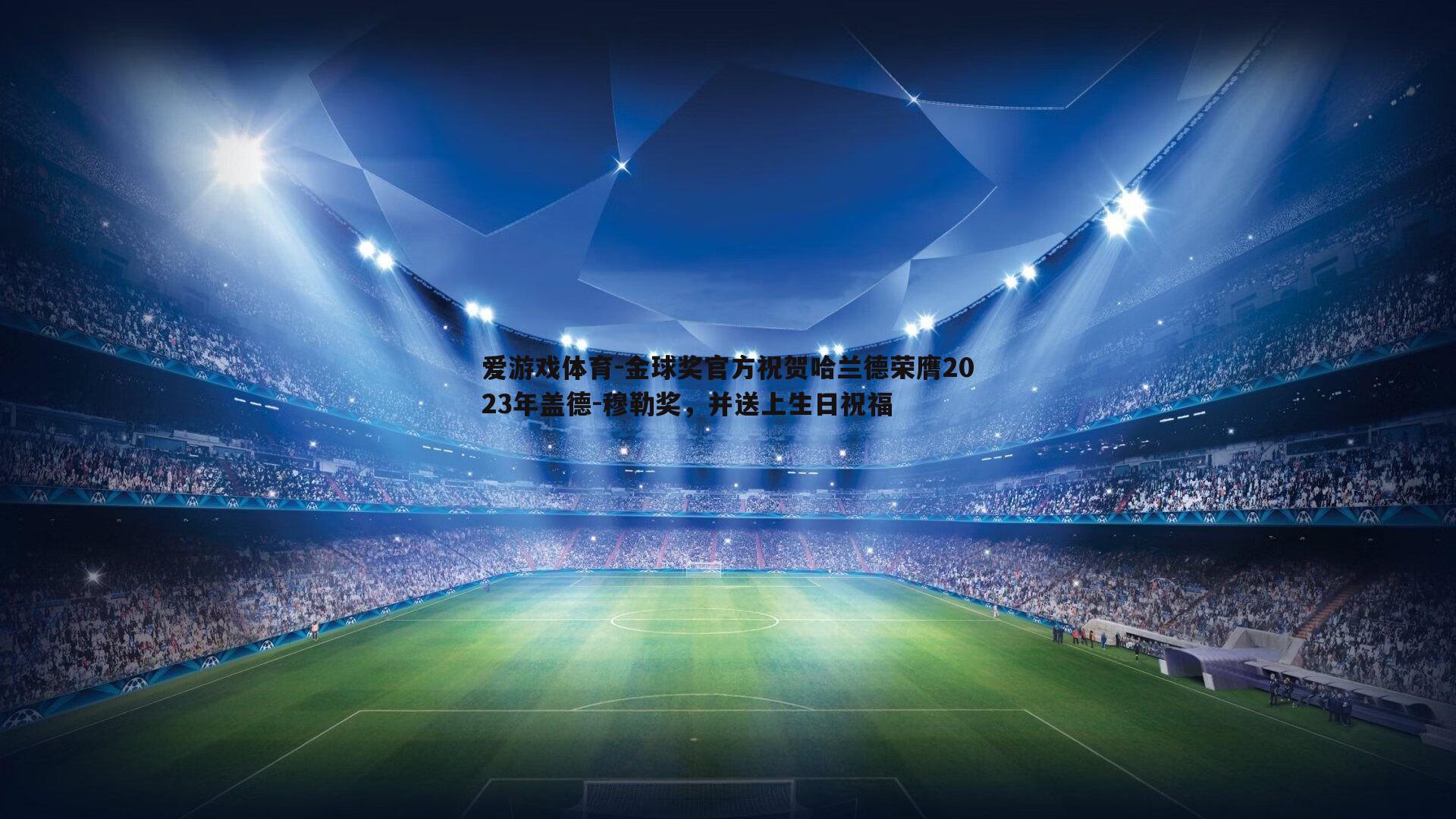 金球奖官方祝贺哈兰德荣膺2023年盖德-穆勒奖，并送上生日祝福