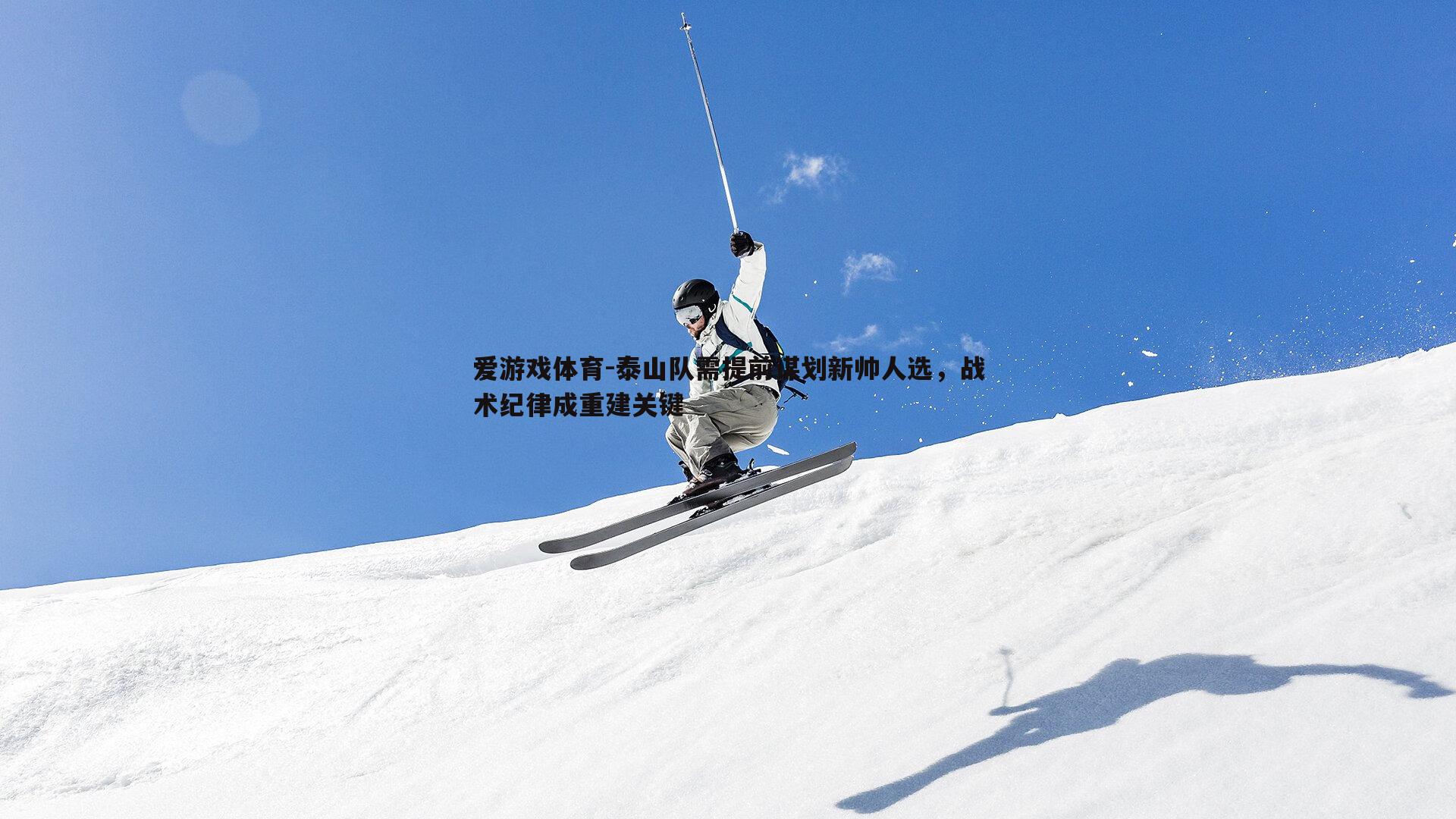 泰山队需提前谋划新帅人选,战术纪律成重建关键