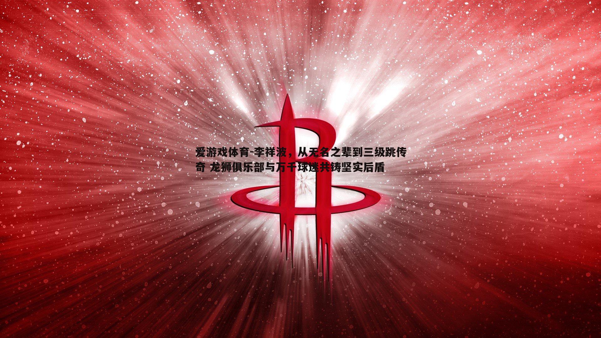 李祥波,从无名之辈到三级跳传奇 龙狮俱乐部与万千球迷共铸坚实后盾