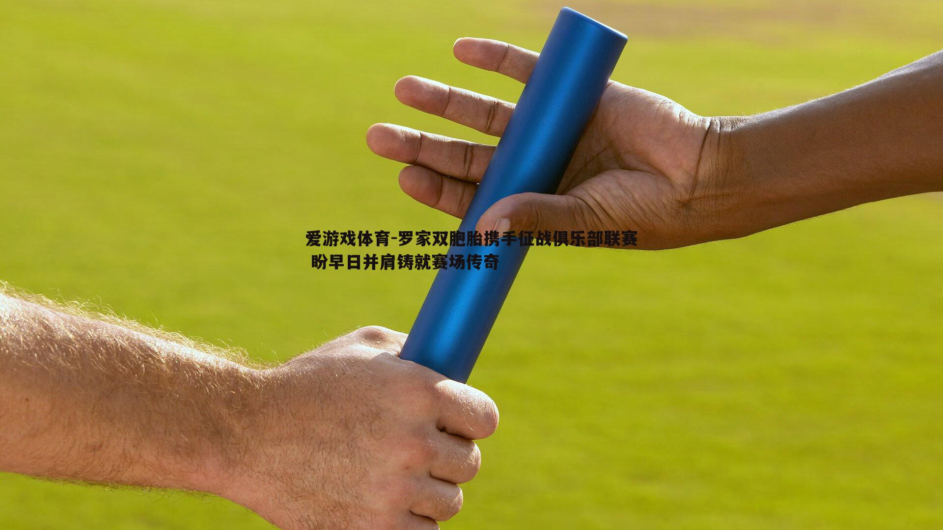 罗家双胞胎携手征战俱乐部联赛 盼早日并肩铸就赛场传奇